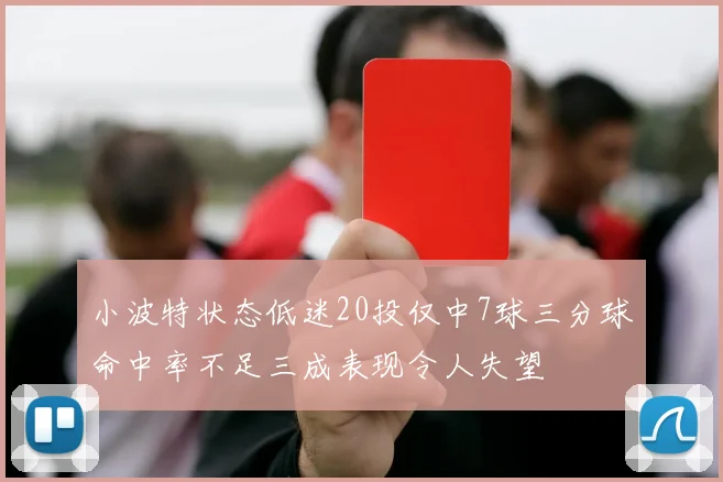 小波特状态低迷20投仅中7球三分球命中率不足三成表现令人失望