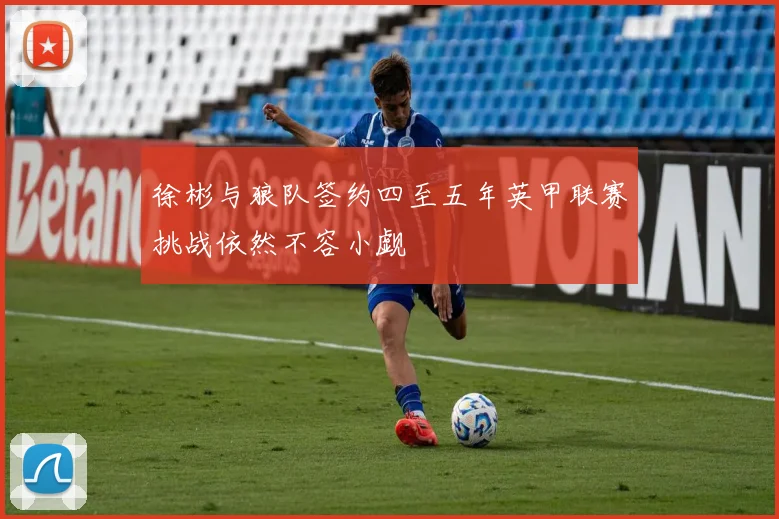 徐彬与狼队签约四至五年英甲联赛挑战依然不容小觑