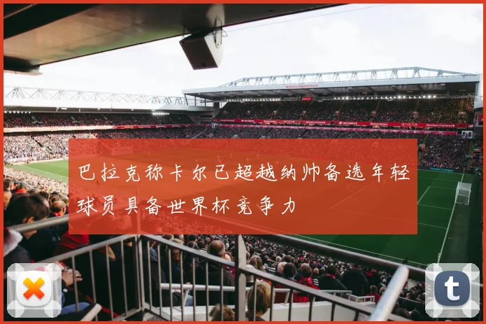 巴拉克称卡尔已超越纳帅备选年轻球员具备世界杯竞争力