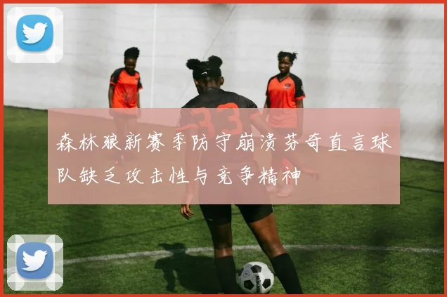 森林狼新赛季防守崩溃芬奇直言球队缺乏攻击性与竞争精神