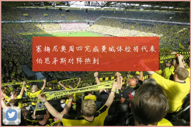 塞梅尼奥周四完成曼城体检将代表伯恩茅斯对阵热刺