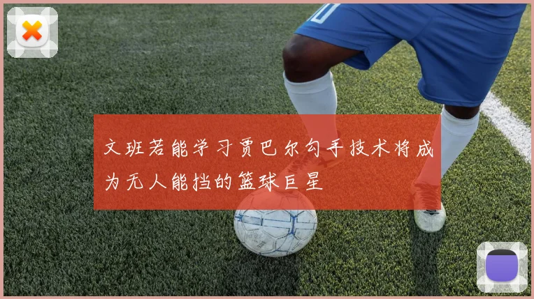 文班若能学习贾巴尔勾手技术将成为无人能挡的篮球巨星
