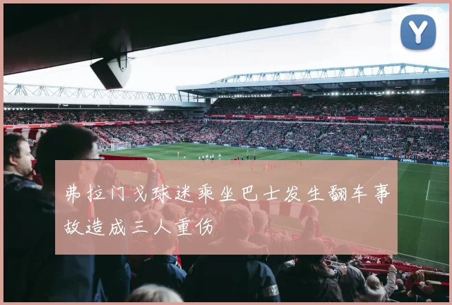 弗拉门戈球迷乘坐巴士发生翻车事故造成三人重伤