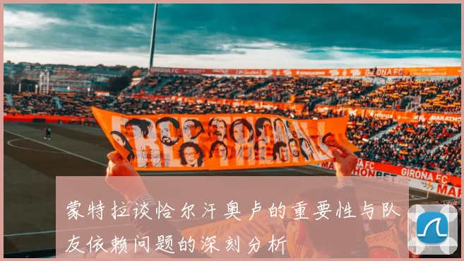 蒙特拉谈恰尔汗奥卢的重要性与队友依赖问题的深刻分析