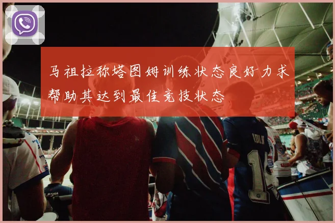 马祖拉称塔图姆训练状态良好力求帮助其达到最佳竞技状态
