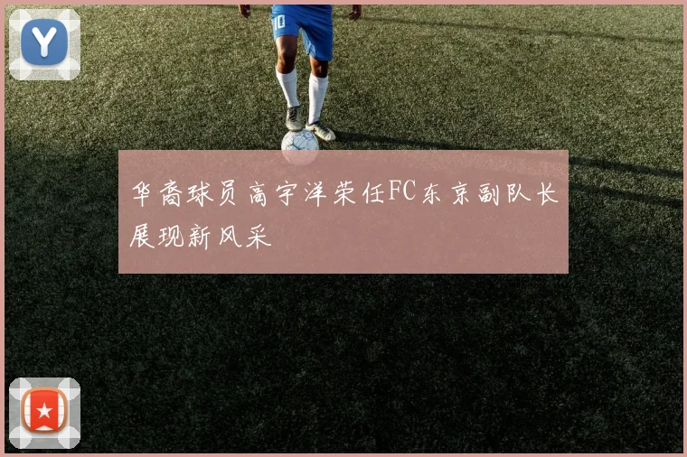 华裔球员高宇洋荣任FC东京副队长展现新风采