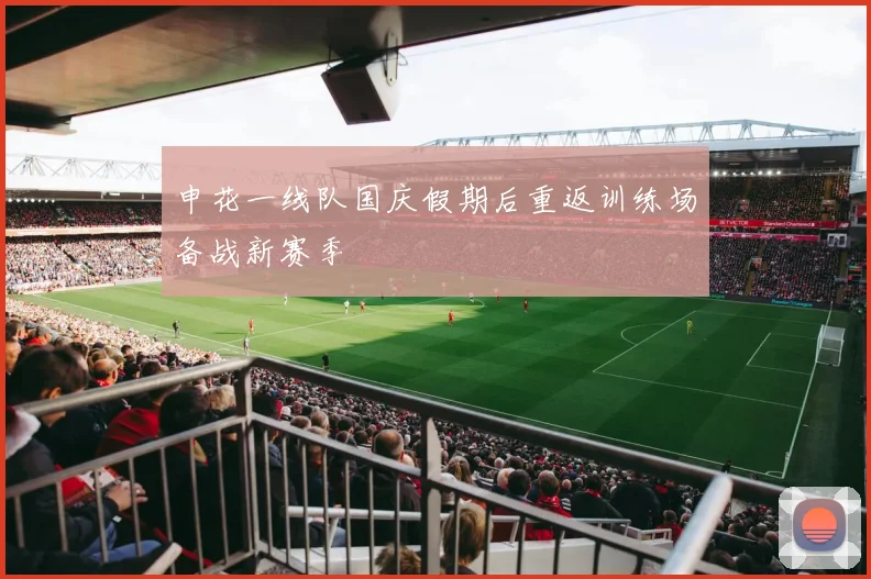 申花一线队国庆假期后重返训练场备战新赛季