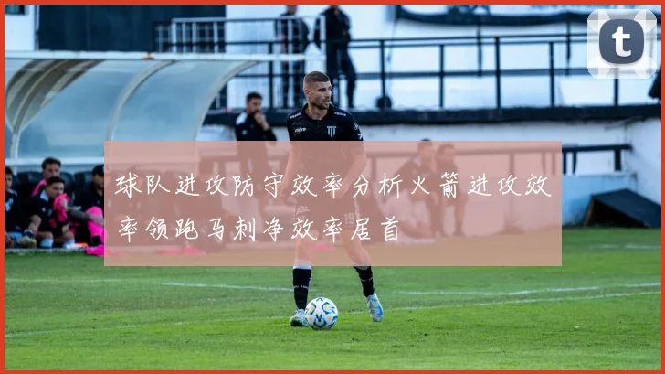 球队进攻防守效率分析火箭进攻效率领跑马刺净效率居首