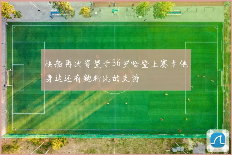 快船再次寄望于36岁哈登上赛季他身边还有鲍科比的支持