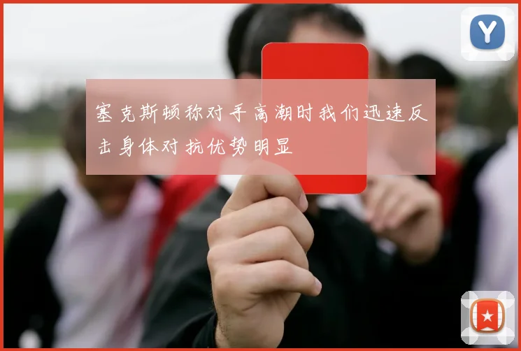 塞克斯顿称对手高潮时我们迅速反击身体对抗优势明显