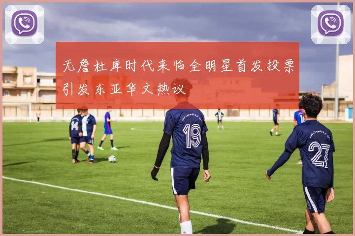 无詹杜库时代来临全明星首发投票引发东亚华文热议