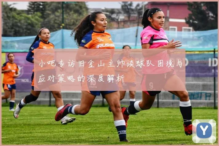 小吧专访旧金山主帅谈球队困境与应对策略的深度解析