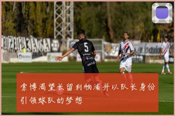 索博渴望长留利物浦并以队长身份引领球队的梦想