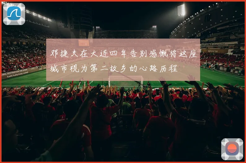 邓捷夫在大连四年告别感慨将这座城市视为第二故乡的心路历程