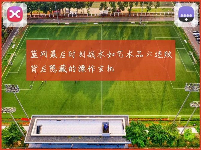 篮网最后时刻战术如艺术品六连败背后隐藏的操作玄机