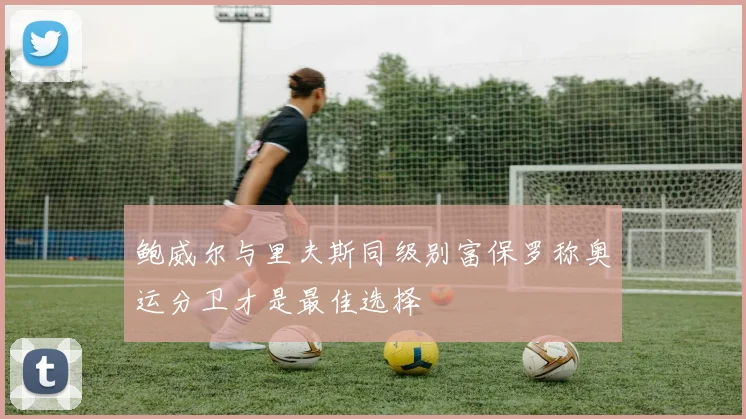 鲍威尔与里夫斯同级别富保罗称奥运分卫才是最佳选择