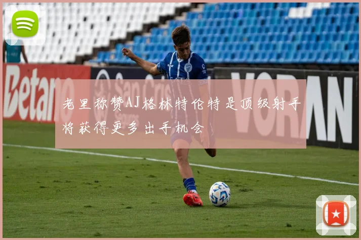 老里称赞AJ格林特伦特是顶级射手将获得更多出手机会