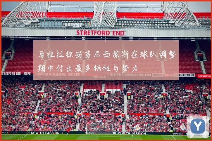 马祖拉称安芬尼西蒙斯在球队调整期中付出最多牺牲与努力