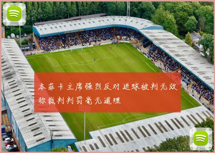 本菲卡主席强烈反对进球被判无效称裁判判罚毫无道理