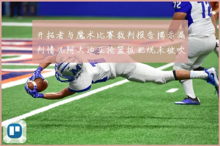 开拓者与魔术比赛裁判报告揭示漏判情况阿夫迪亚抢篮板犯规未被吹罚