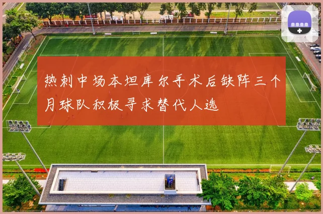 热刺中场本坦库尔手术后缺阵三个月球队积极寻求替代人选