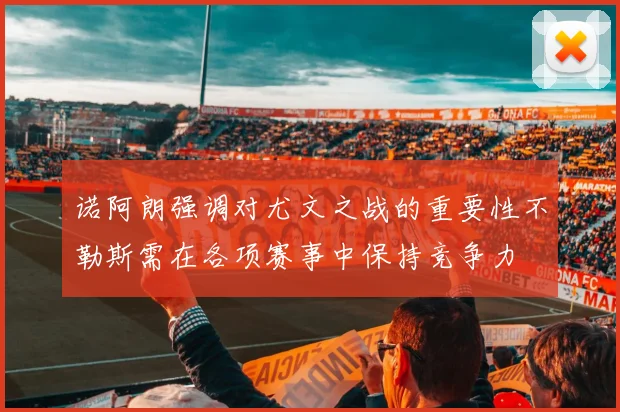 诺阿朗强调对尤文之战的重要性不勒斯需在各项赛事中保持竞争力