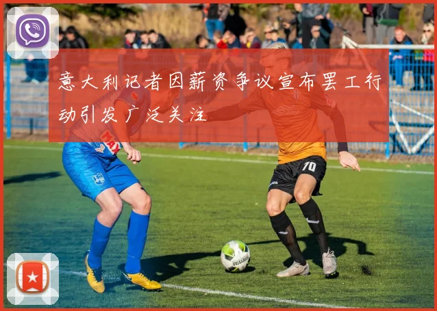 意大利记者因薪资争议宣布罢工行动引发广泛关注